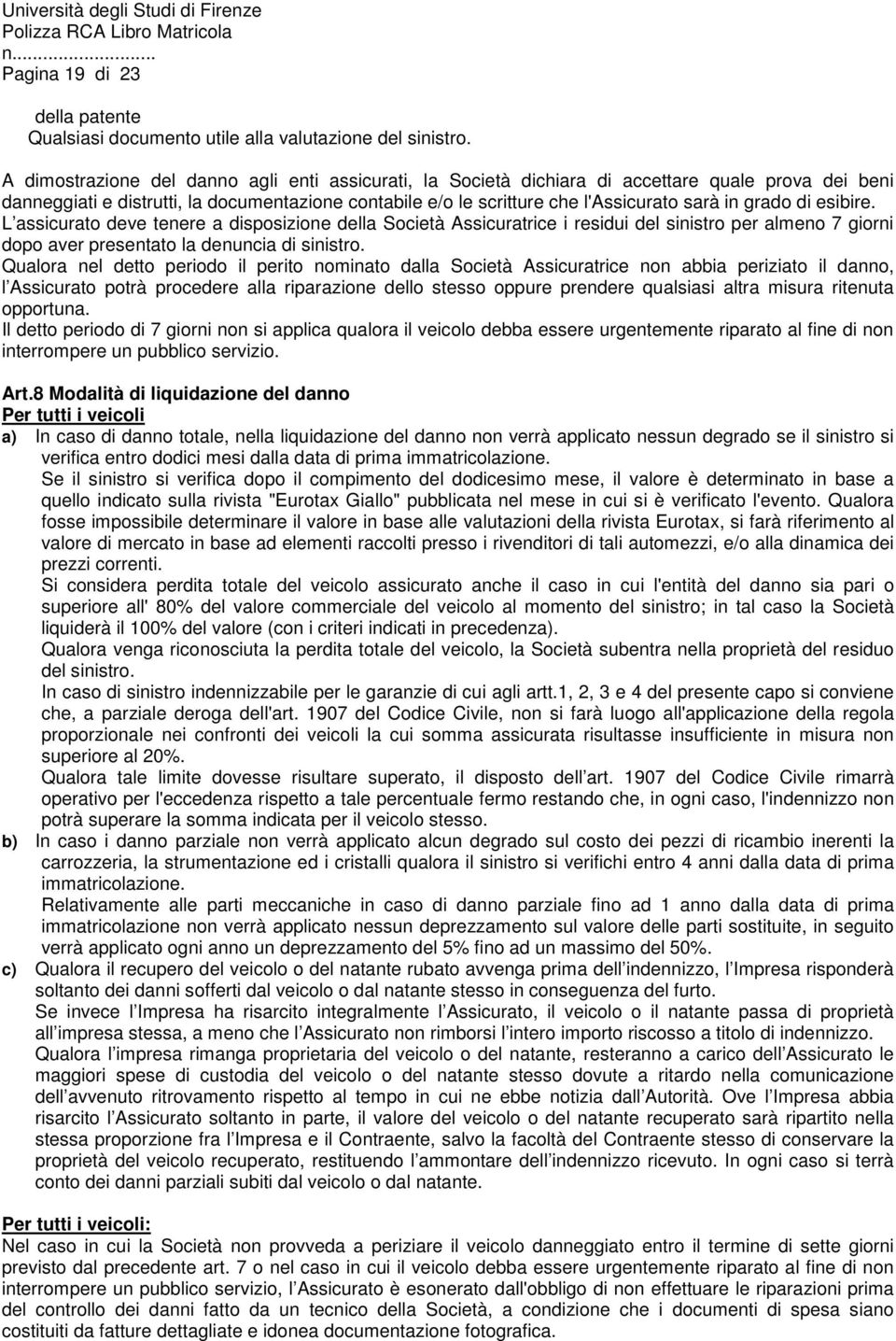 grado di esibire. L assicurato deve tenere a disposizione della Società Assicuratrice i residui del sinistro per almeno 7 giorni dopo aver presentato la denuncia di sinistro.