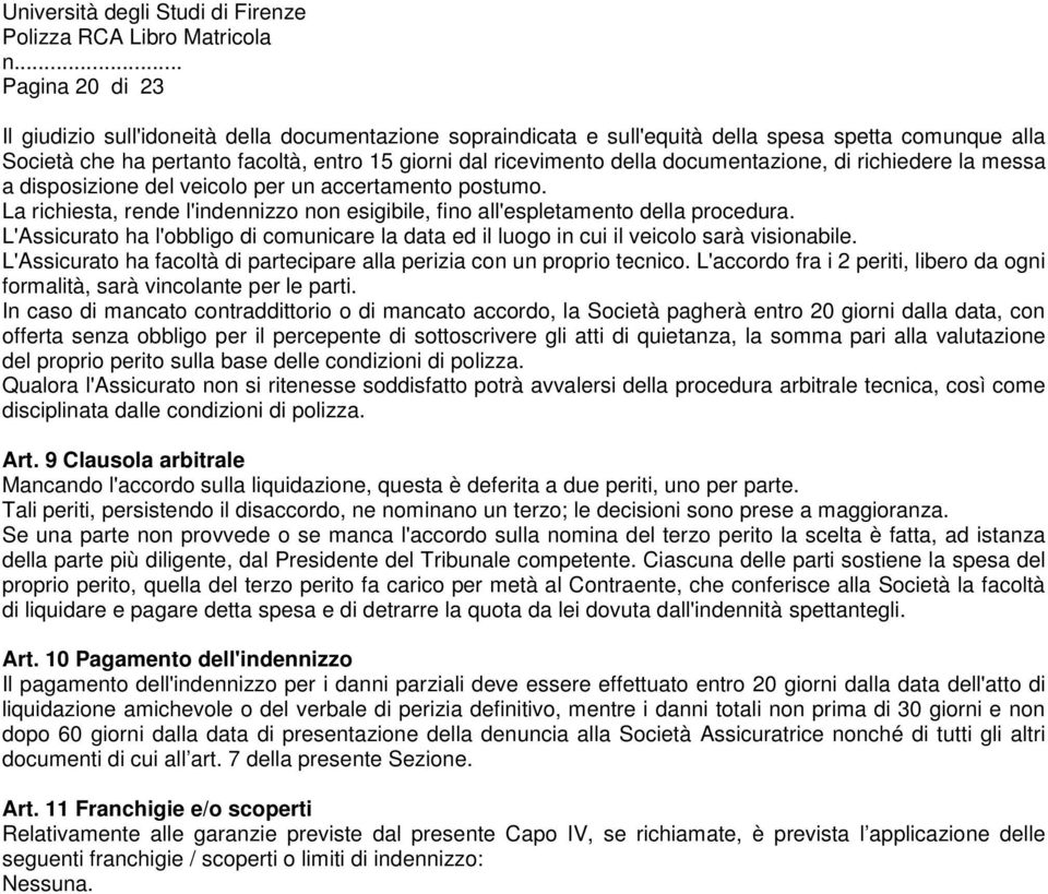 L'Assicurato ha l'obbligo di comunicare la data ed il luogo in cui il veicolo sarà visionabile. L'Assicurato ha facoltà di partecipare alla perizia con un proprio tecnico.