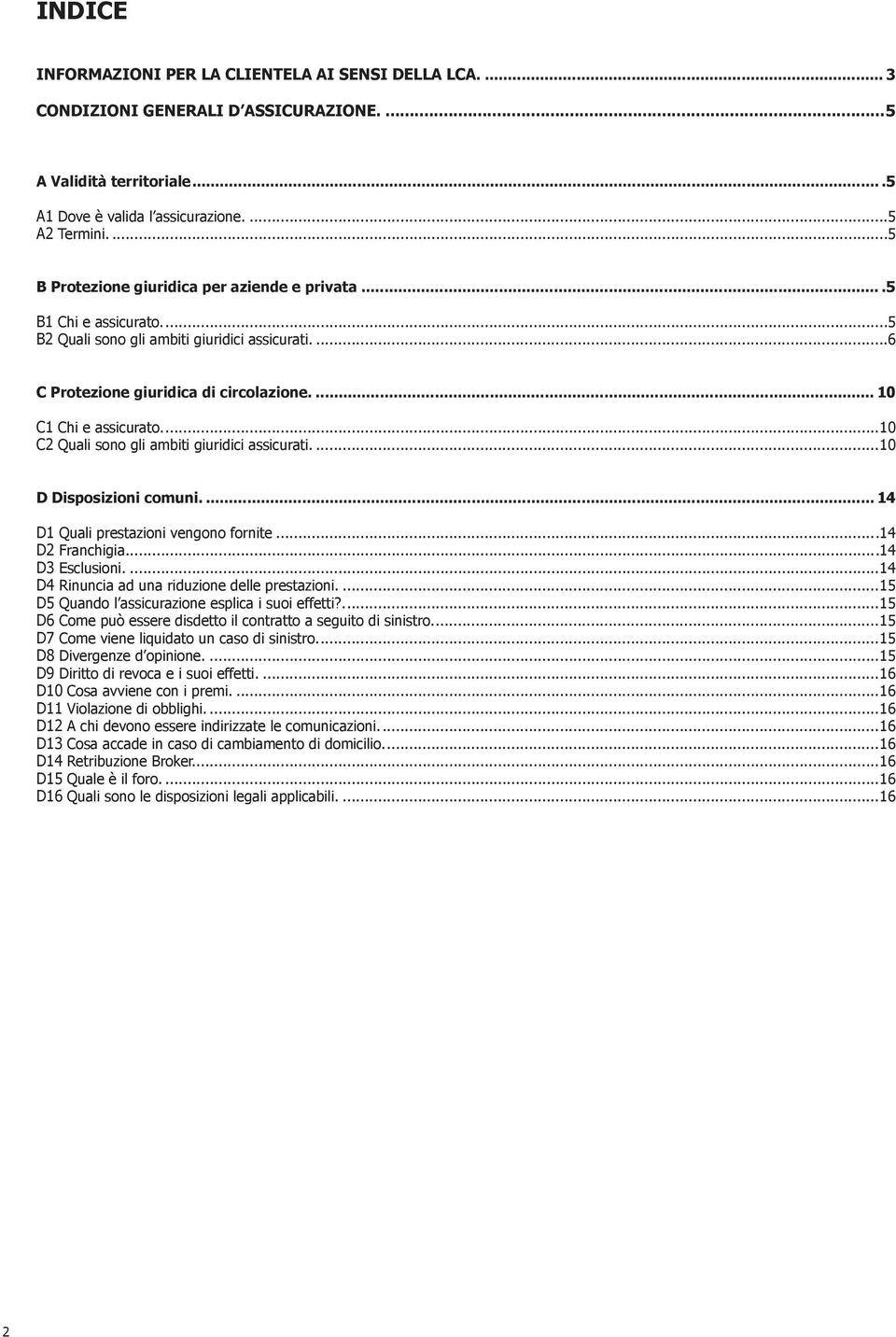 ...10 C2 Quali sono gli ambiti giuridici assicurati....10 D Disposizioni comuni.... 14 D1 Quali prestazioni vengono fornite...14 D2 Franchigia...14 D3 Esclusioni.