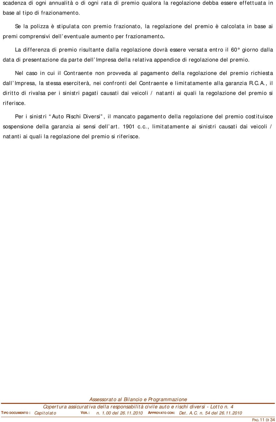 La differenza di premio risultante dalla regolazione dovrà essere versata entro il 60 giorno dalla data di presentazione da parte dell Impresa della relativa appendice di regolazione del premio.