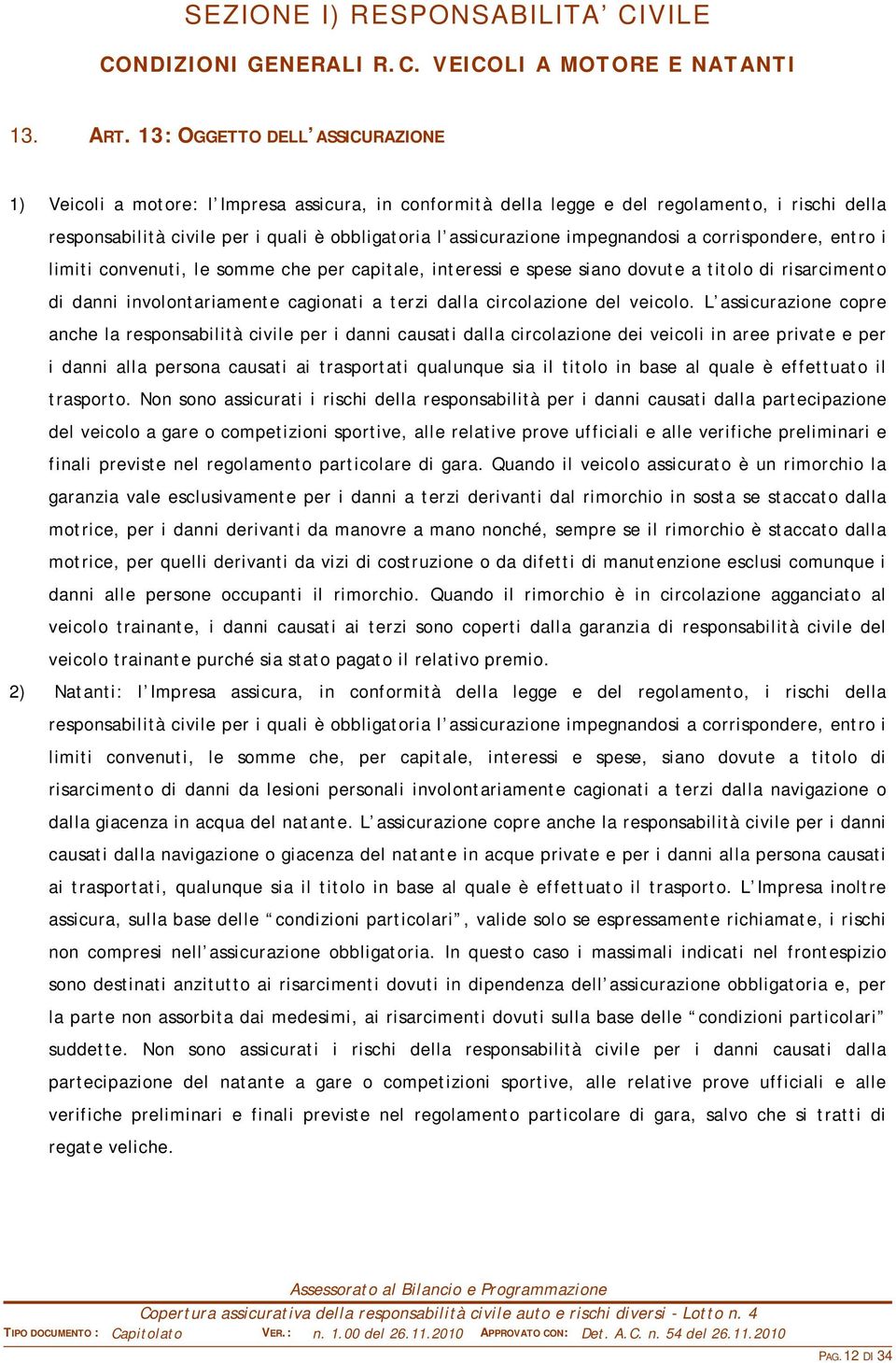 impegnandosi a corrispondere, entro i limiti convenuti, le somme che per capitale, interessi e spese siano dovute a titolo di risarcimento di danni involontariamente cagionati a terzi dalla