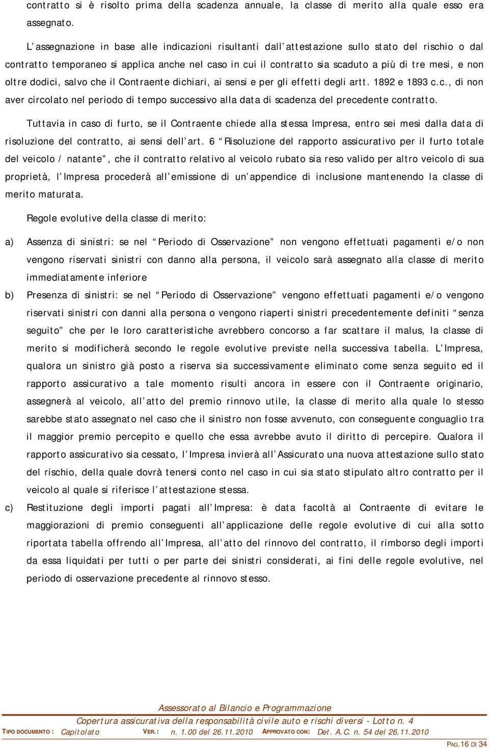 non oltre dodici, salvo che il Contraente dichiari, ai sensi e per gli effetti degli artt. 1892 e 1893 c.c., di non aver circolato nel periodo di tempo successivo alla data di scadenza del precedente contratto.