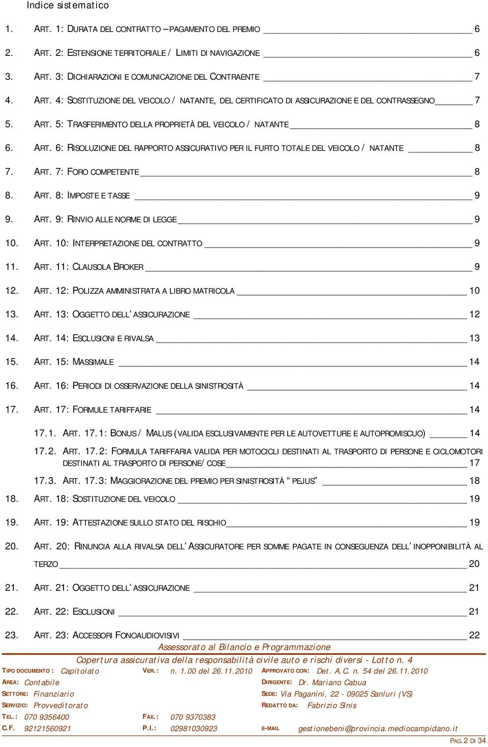 ART. 9: RINVIO ALLE NORME DI LEGGE 9 10. ART. 10: INTERPRETAZIONE DEL CONTRATTO 9 11. ART. 11: CLAUSOLA BROKER 9 12. ART. 12: POLIZZA AMMINISTRATA A LIBRO MATRICOLA 10 13. ART. 13: OGGETTO DELL ASSICURAZIONE 12 14.