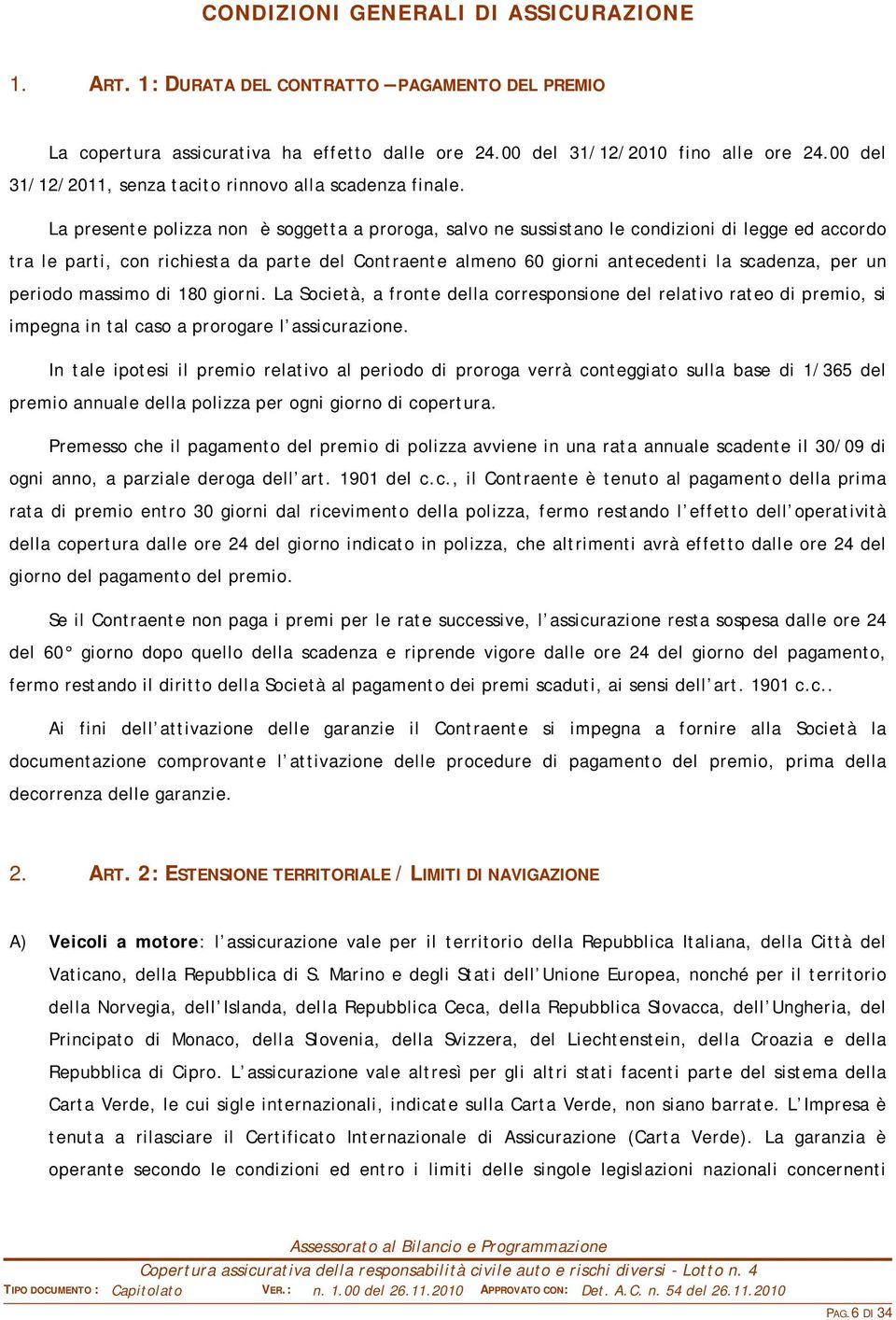 La presente polizza non è soggetta a proroga, salvo ne sussistano le condizioni di legge ed accordo tra le parti, con richiesta da parte del Contraente almeno 60 giorni antecedenti la scadenza, per