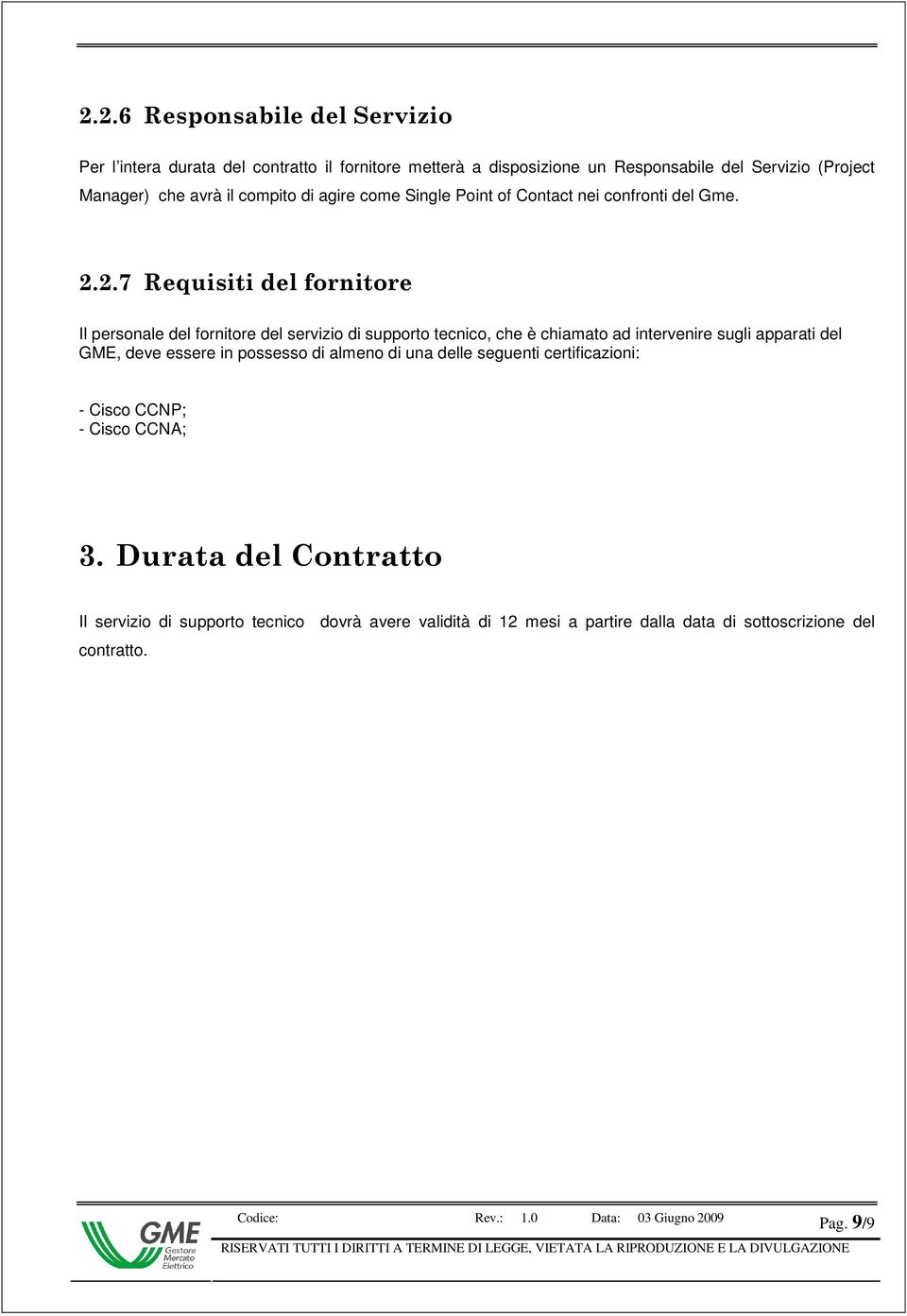 2.7 Requisiti del fornitore Il personale del fornitore del servizio di supporto tecnico, che è chiamato ad intervenire sugli apparati del GME, deve essere in