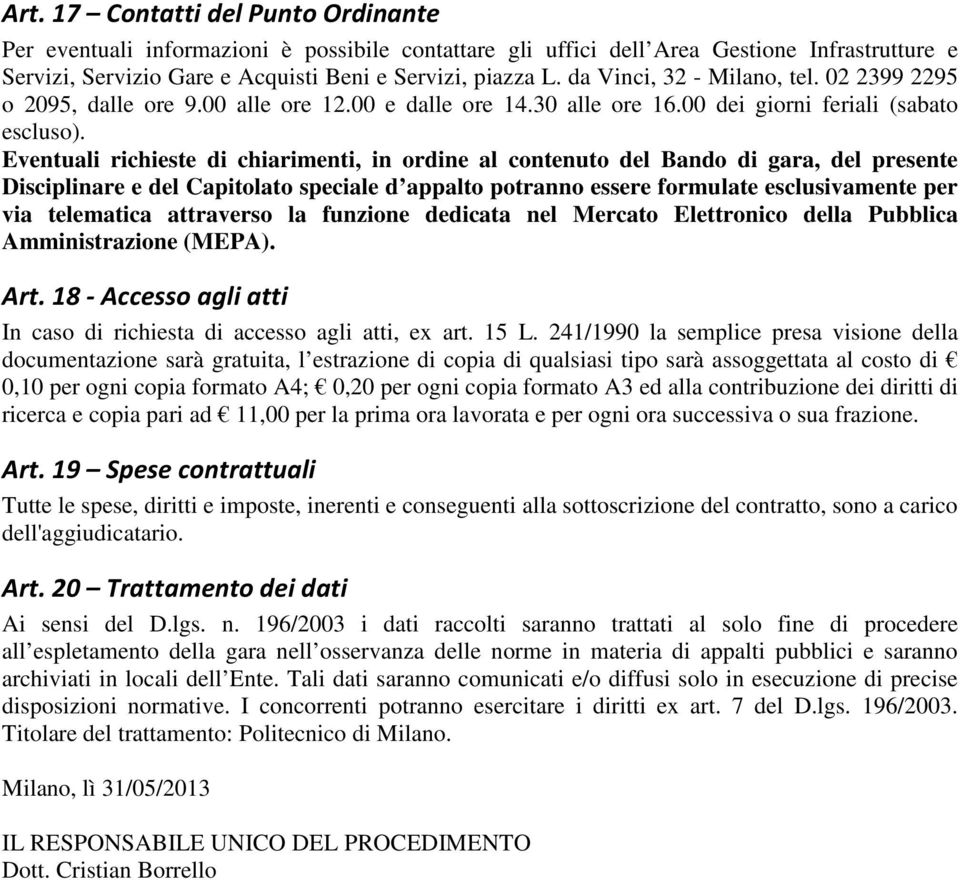 Eventuali richieste di chiarimenti, in ordine al contenuto del Bando di gara, del presente Disciplinare e del Capitolato speciale d appalto potranno essere formulate esclusivamente per via telematica