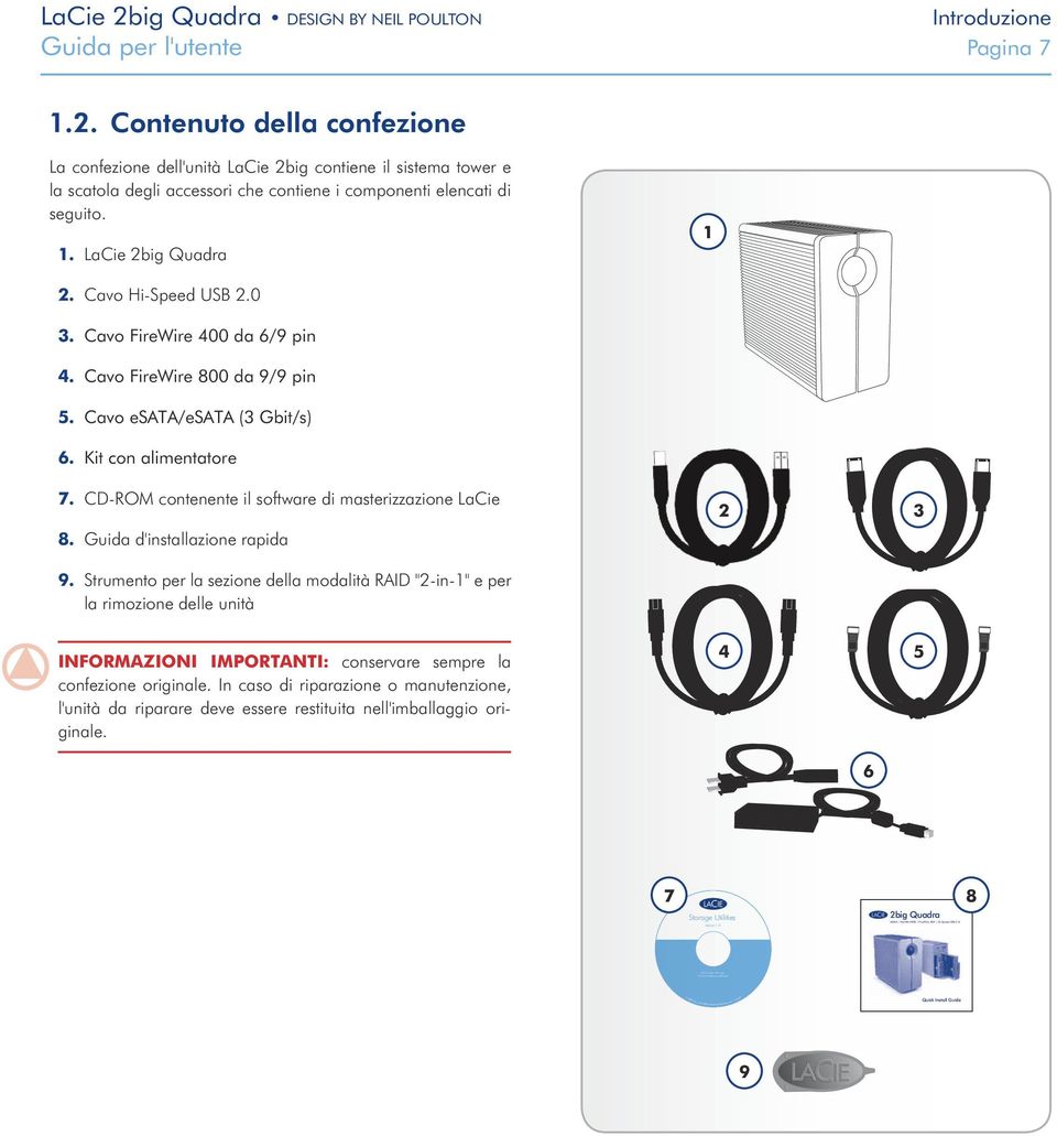 1. LaCie 2big Quadra 1 2. Cavo Hi-Speed USB 2.0 3. Cavo FireWire 400 da 6/9 pin 4. Cavo FireWire 800 da 9/9 pin 5. Cavo esata/esata (3 Gbit/s) 6. Kit con alimentatore 7.