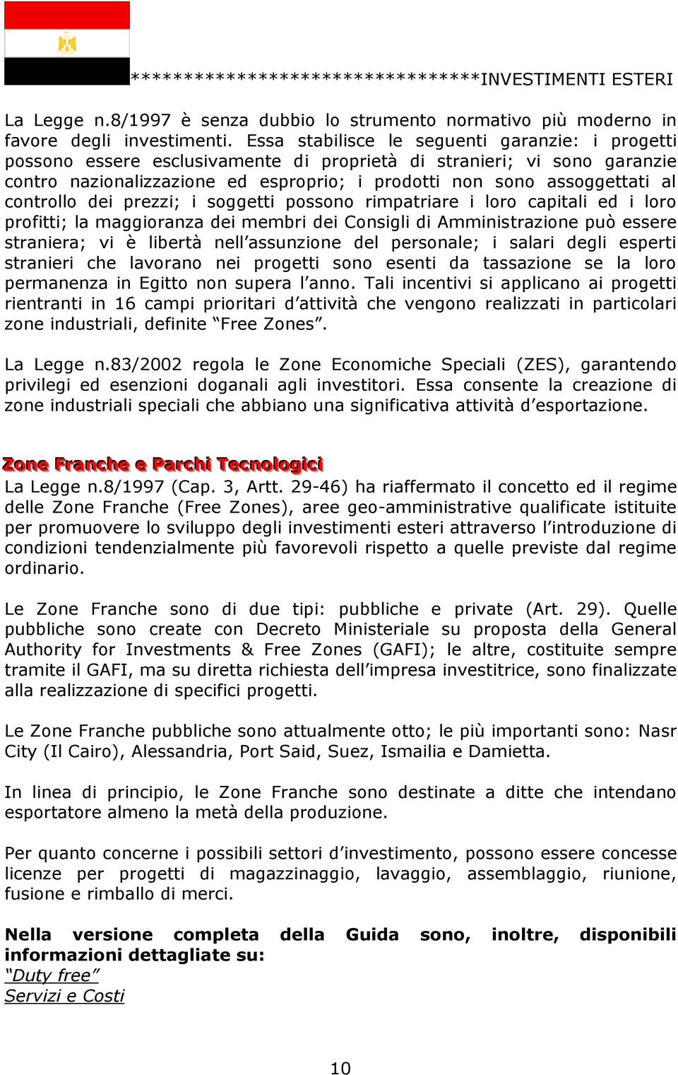 controllo dei prezzi; i soggetti possono rimpatriare i loro capitali ed i loro profitti; la maggioranza dei membri dei Consigli di Amministrazione può essere straniera; vi è libertà nell assunzione