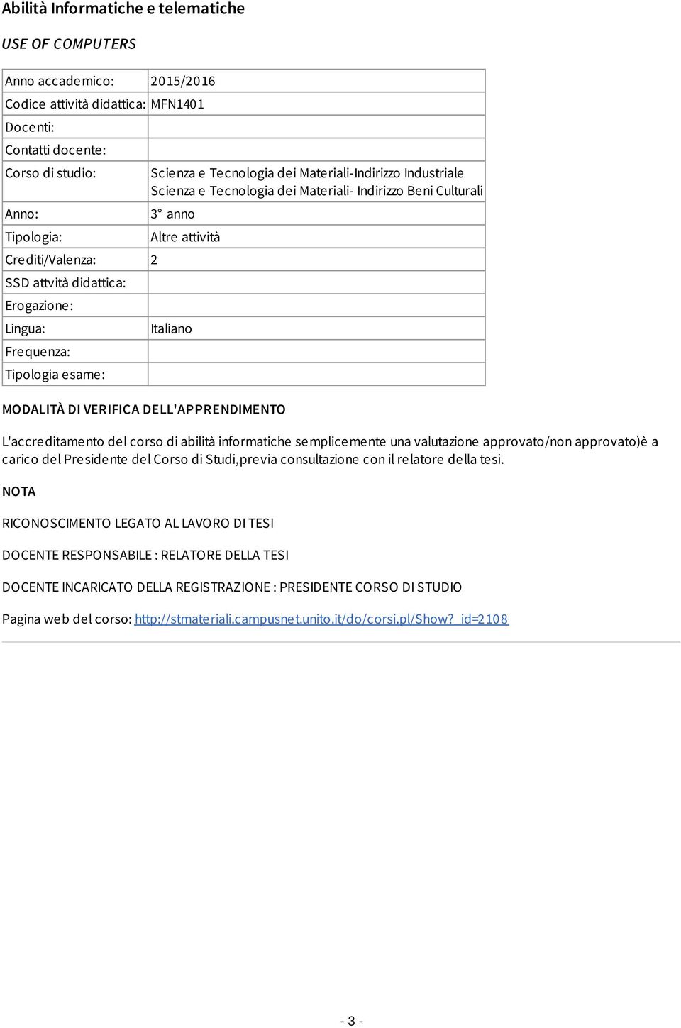 attività MODALITÀ DI VERIFICA DELL'APPRENDIMENTO L'accreditamento del corso di abilità informatiche semplicemente una valutazione approvato/non approvato)è a carico del Presidente del Corso di