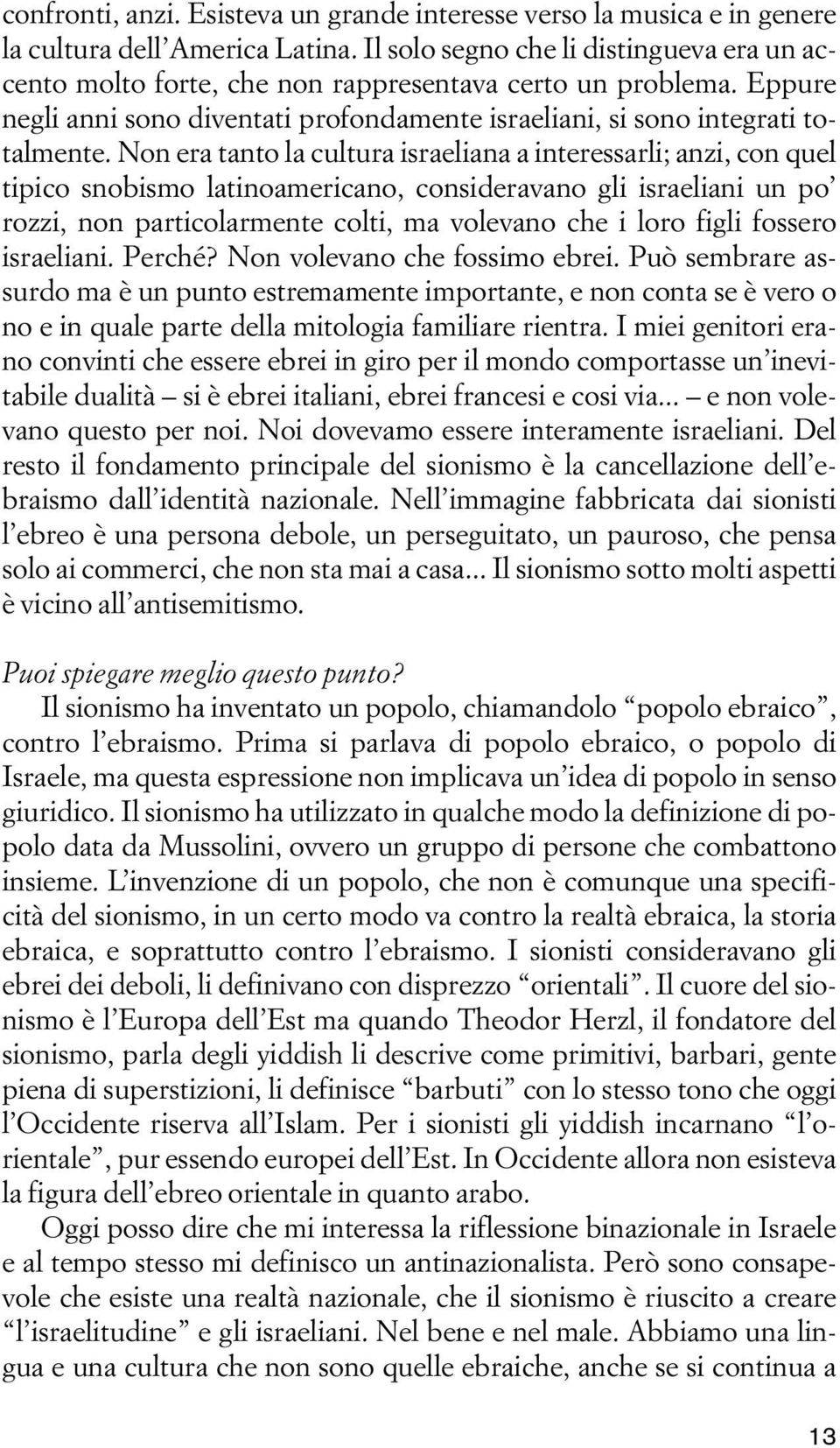 Non era tanto la cultura israeliana a interessarli; anzi, con quel tipico snobismo latinoamericano, consideravano gli israeliani un po rozzi, non particolarmente colti, ma volevano che i loro figli