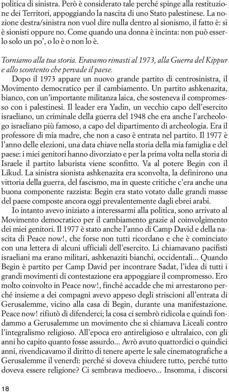 Torniamo alla tua storia. Eravamo rimasti al 1973, alla Guerra del Kippur e allo scontento che pervade il paese.