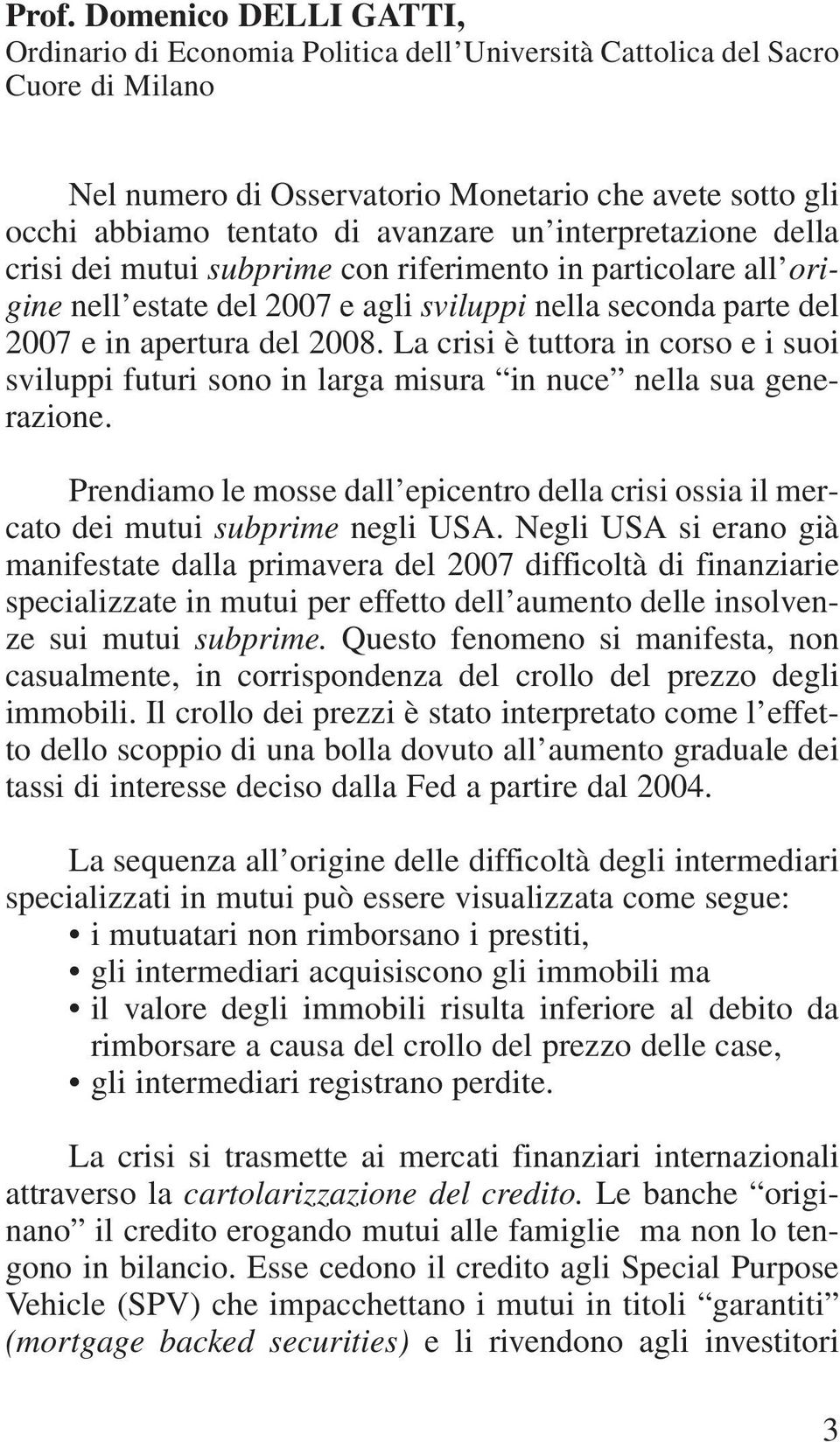 La crisi è tuttora in corso e i suoi sviluppi futuri sono in larga misura in nuce nella sua generazione. Prendiamo le mosse dall epicentro della crisi ossia il mercato dei mutui subprime negli USA.