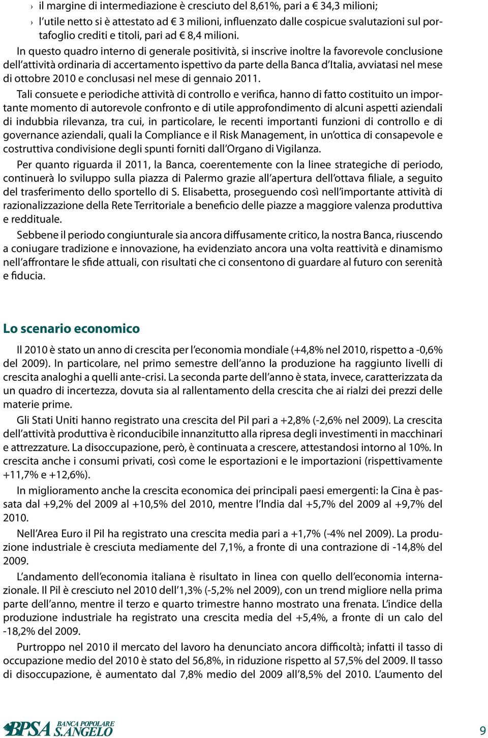 In questo quadro interno di generale positività, si inscrive inoltre la favorevole conclusione dell attività ordinaria di accertamento ispettivo da parte della Banca d Italia, avviatasi nel mese di