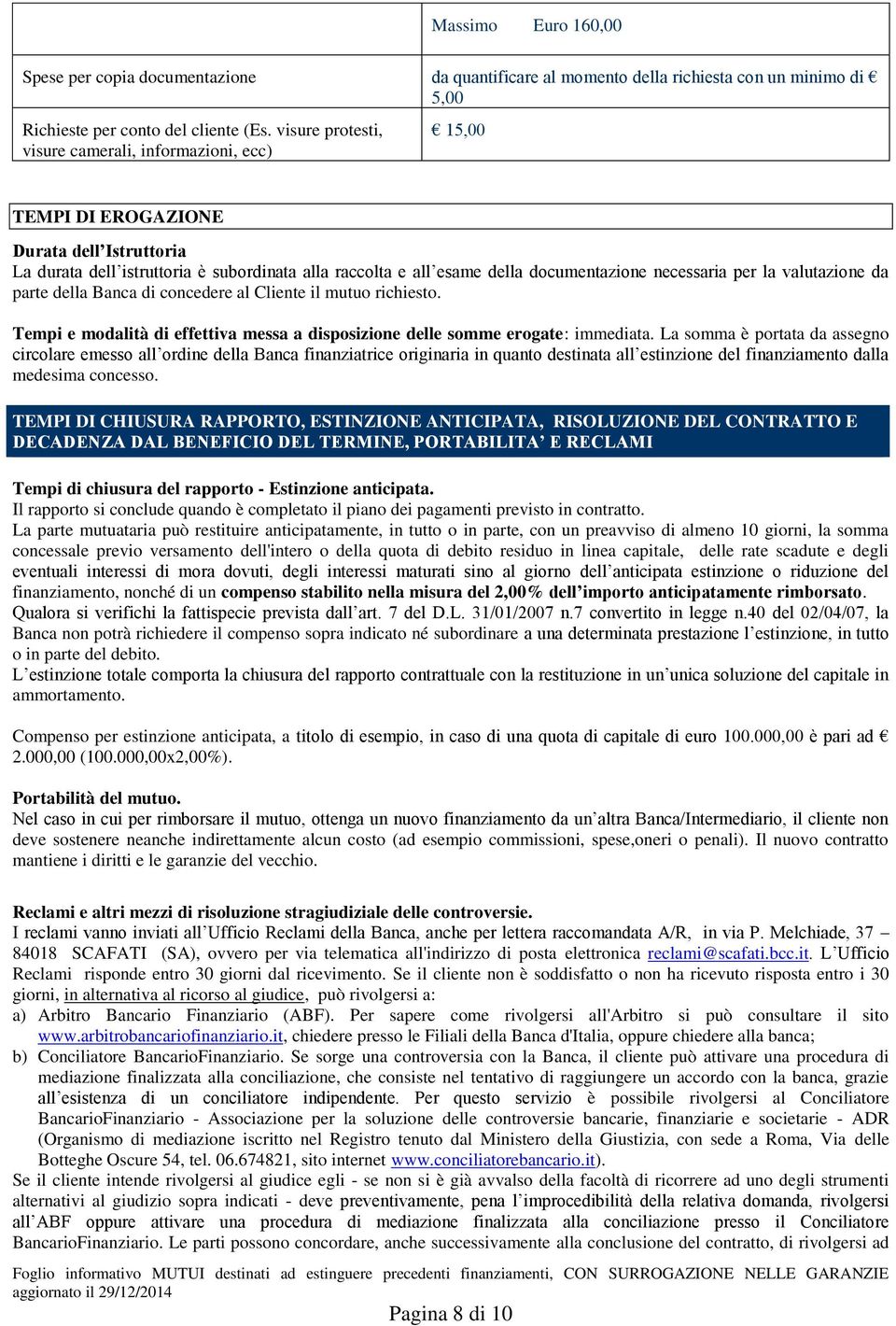 necessaria per la valutazione da parte della Banca di concedere al Cliente il mutuo richiesto. Tempi e modalità di effettiva messa a disposizione delle somme erogate: immediata.