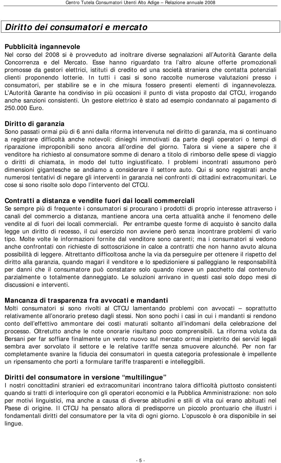 In tutti i casi si sono raccolte numerose valutazioni presso i consumatori, per stabilire se e in che misura fossero presenti elementi di ingannevolezza.