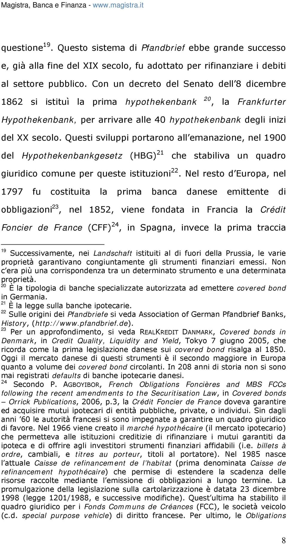 Questi sviluppi portarono all emanazione, nel 1900 del Hypothekenbankgesetz (HBG) 21 che stabiliva un quadro giuridico comune per queste istituzioni 22.