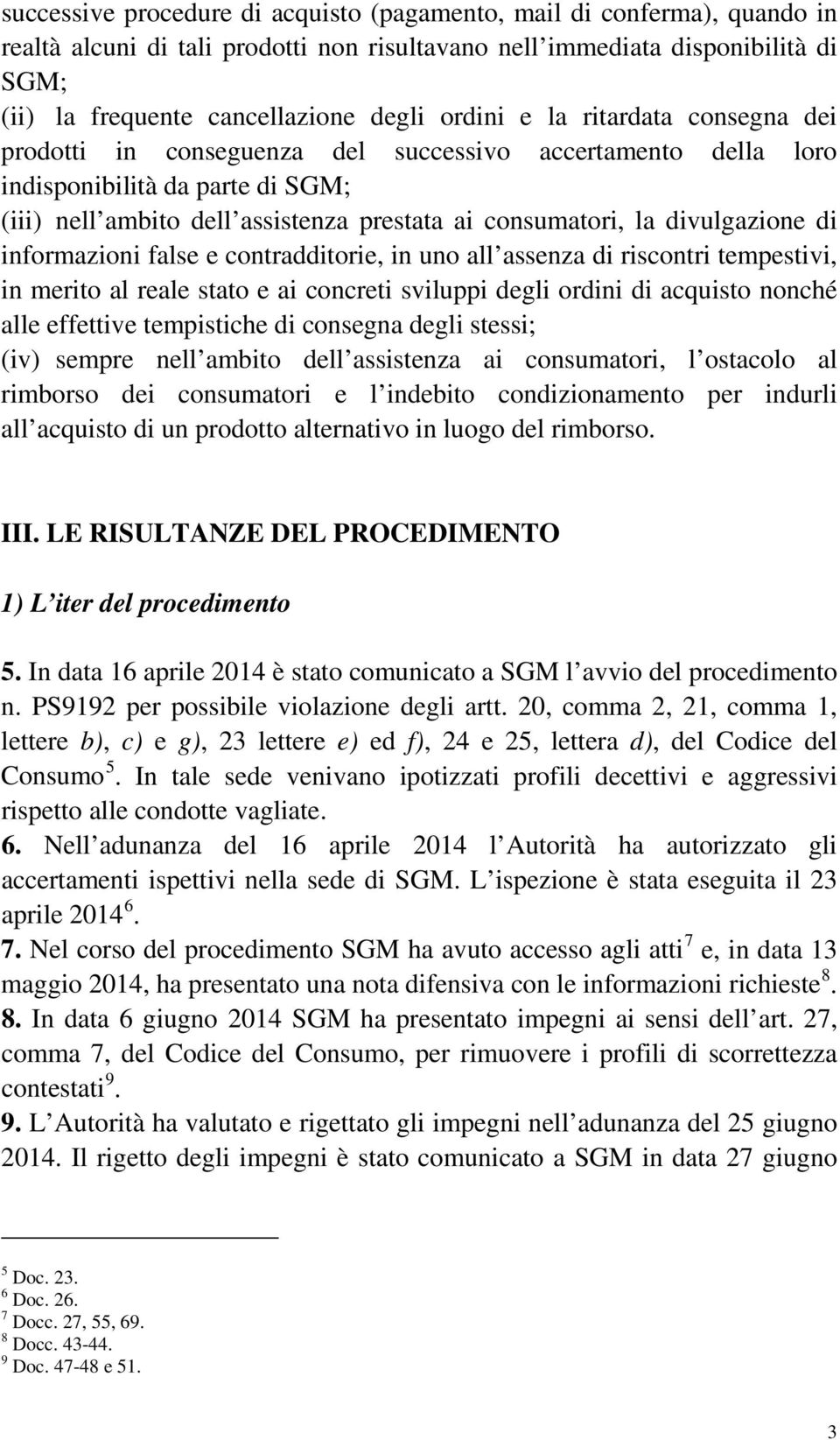 divulgazione di informazioni false e contradditorie, in uno all assenza di riscontri tempestivi, in merito al reale stato e ai concreti sviluppi degli ordini di acquisto nonché alle effettive