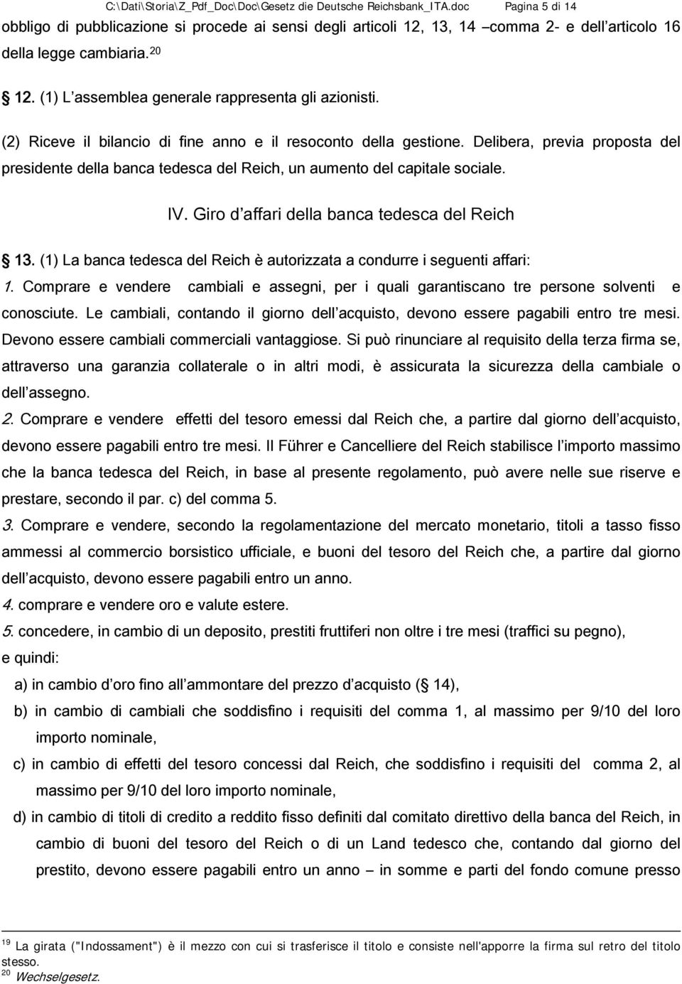 (2) Riceve il bilancio di fine anno e il resoconto della gestione. Delibera, previa proposta del presidente della banca tedesca del Reich, un aumento del capitale sociale. IV.