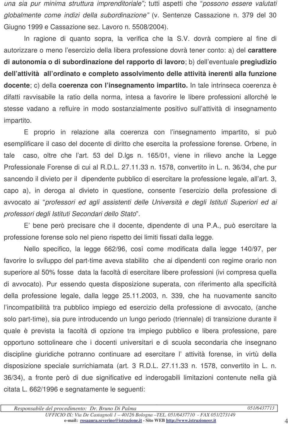 dovrà compiere al fine di autorizzare o meno l esercizio della libera professione dovrà tener conto: a) del carattere di autonomia o di subordinazione del rapporto di lavoro; b) dell eventuale