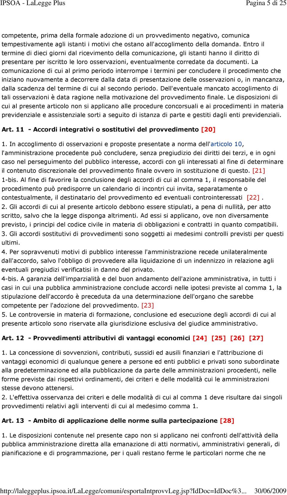 La comunicazione di cui al primo periodo interrompe i termini per concludere il procedimento che iniziano nuovamente a decorrere dalla data di presentazione delle osservazioni o, in mancanza, dalla