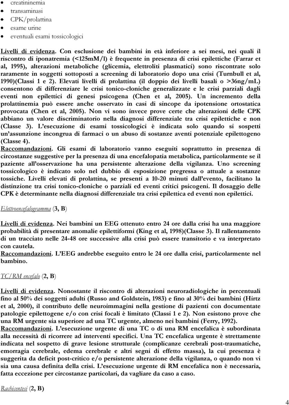 (glicemia, elettroliti plasmatici) sono riscontrate solo raramente in soggetti sottoposti a screening di laboratorio dopo una crisi (Turnbull et al, 1990)(Classi 1 e 2).