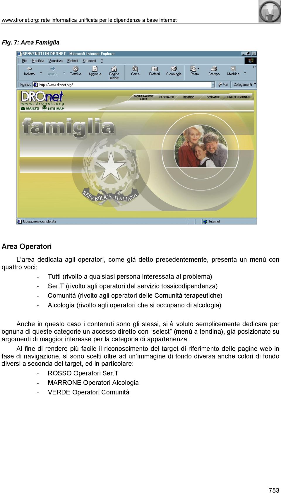 T (rivolto agli operatori del servizio toscodipendenza) - Comunità (rivolto agli operatori delle Comunità terapeutiche) - Alcologia (rivolto agli operatori che occupano di alcologia) Anche in questo