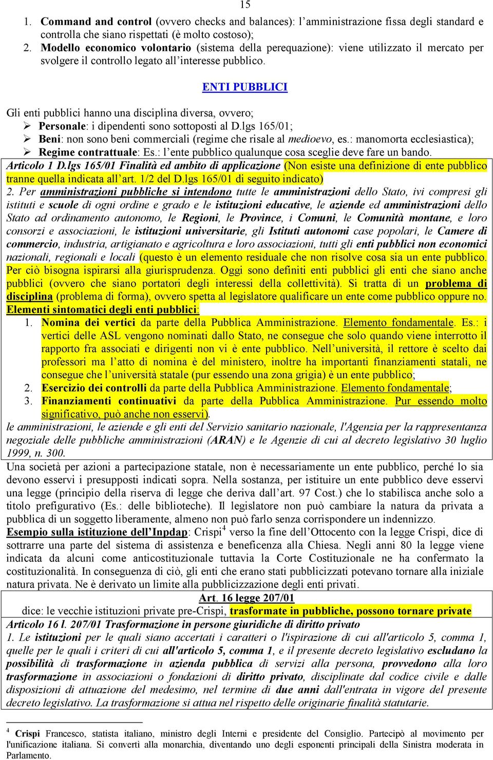 ENTI PUBBLICI Gli enti pubblici hanno una disciplina diversa, ovvero; Personale: i dipendenti sono sottoposti al D.lgs 165/01; Beni: non sono beni commerciali (regime che risale al medioevo, es.