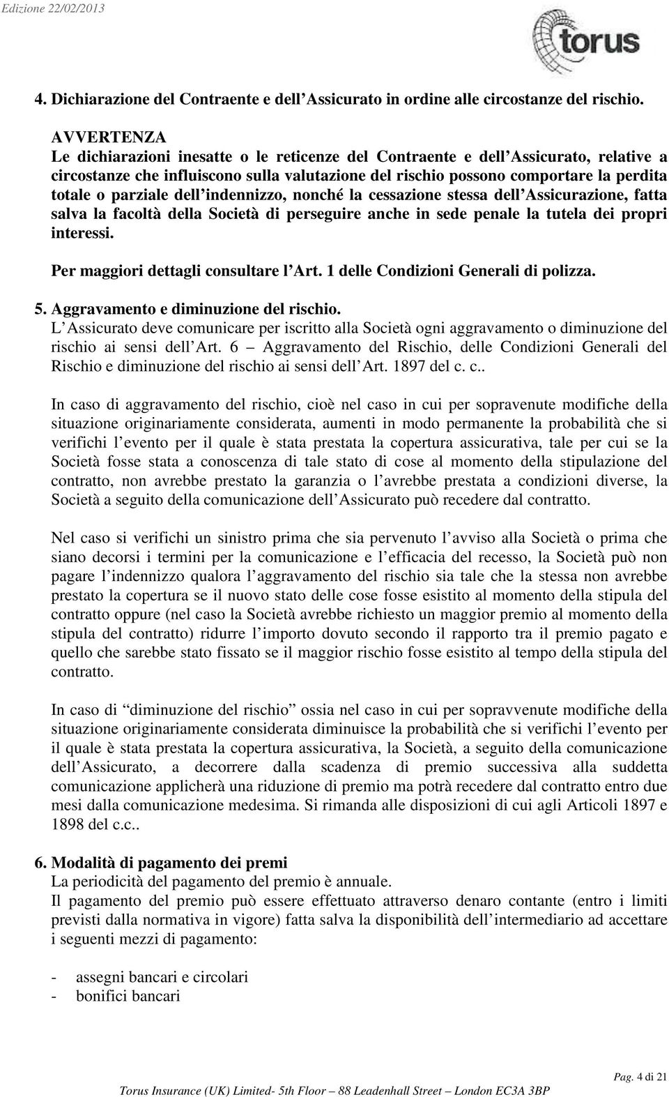 parziale dell indennizzo, nonché la cessazione stessa dell Assicurazione, fatta salva la facoltà della Società di perseguire anche in sede penale la tutela dei propri interessi.