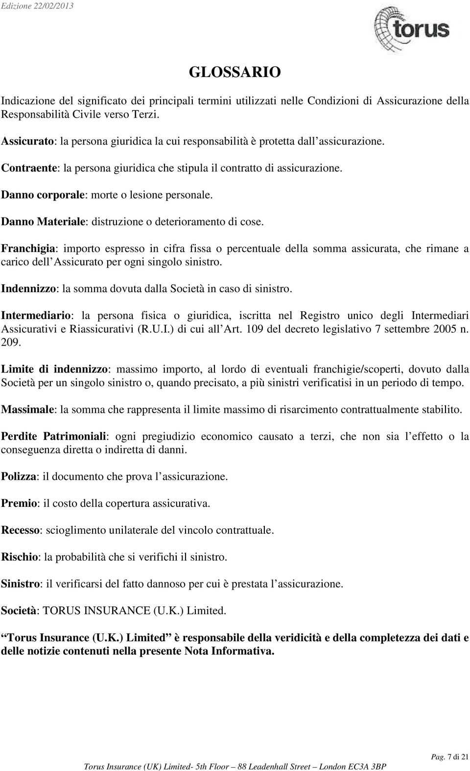 Danno corporale: morte o lesione personale. Danno Materiale: distruzione o deterioramento di cose.