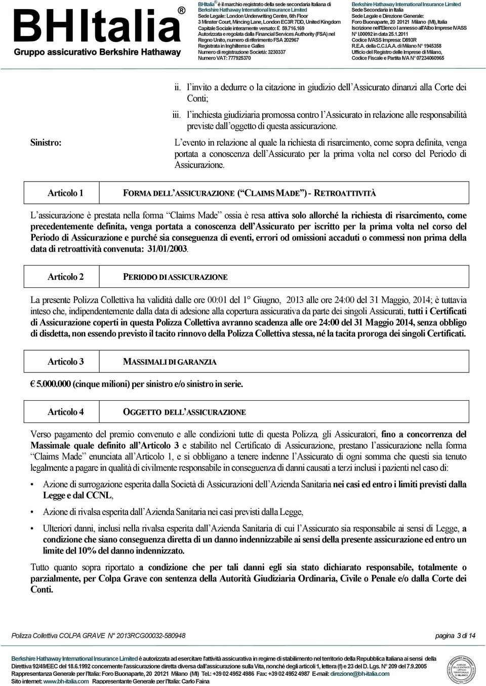 L evento in relazione al quale la richiesta di risarcimento, come sopra definita, venga portata a conoscenza dell Assicurato per la prima volta nel corso del Periodo di Assicurazione.