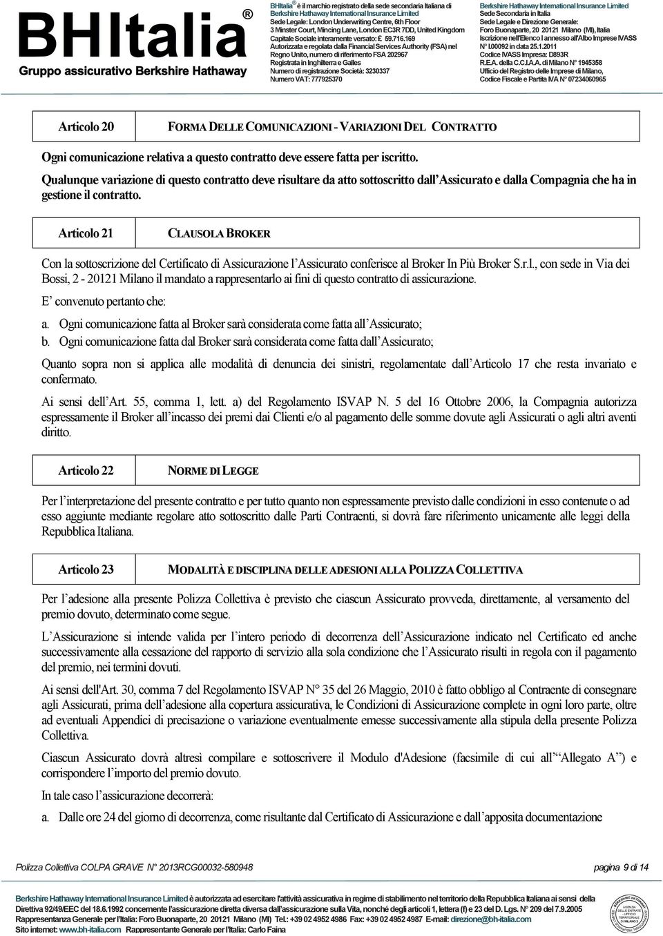 Articolo 21 CLAUSOLA BROKER Con la sottoscrizione del Certificato di Assicurazione l Assicurato conferisce al Broker In Più Broker S.r.l., con sede in Via dei Bossi, 2-20121 Milano il mandato a rappresentarlo ai fini di questo contratto di assicurazione.