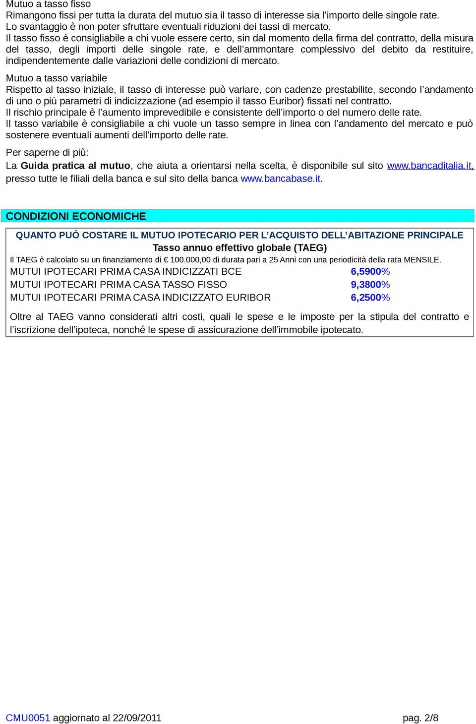 Il tasso fisso è consigliabile a chi vuole essere certo, sin dal momento della firma del contratto, della misura del tasso, degli importi delle singole rate, e dell ammontare complessivo del debito