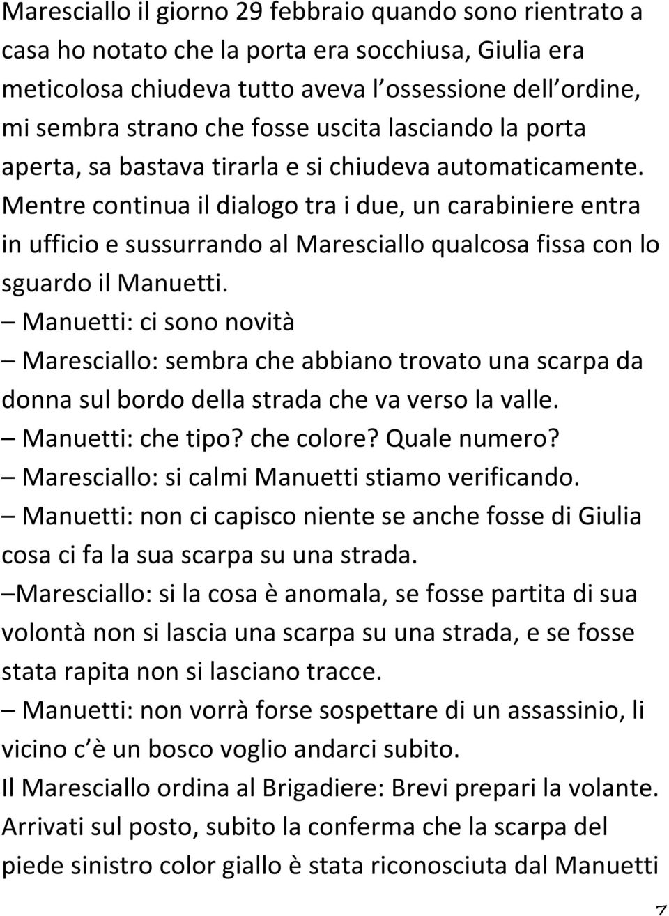 Mentre continua il dialogo tra i due, un carabiniere entra in ufficio e sussurrando al Maresciallo qualcosa fissa con lo sguardo il Manuetti.