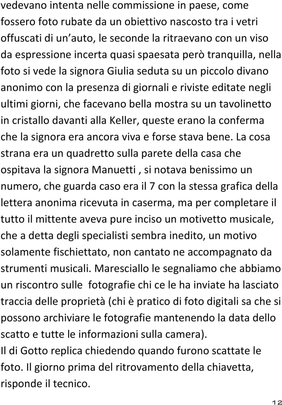 tavolinetto in cristallo davanti alla Keller, queste erano la conferma che la signora era ancora viva e forse stava bene.