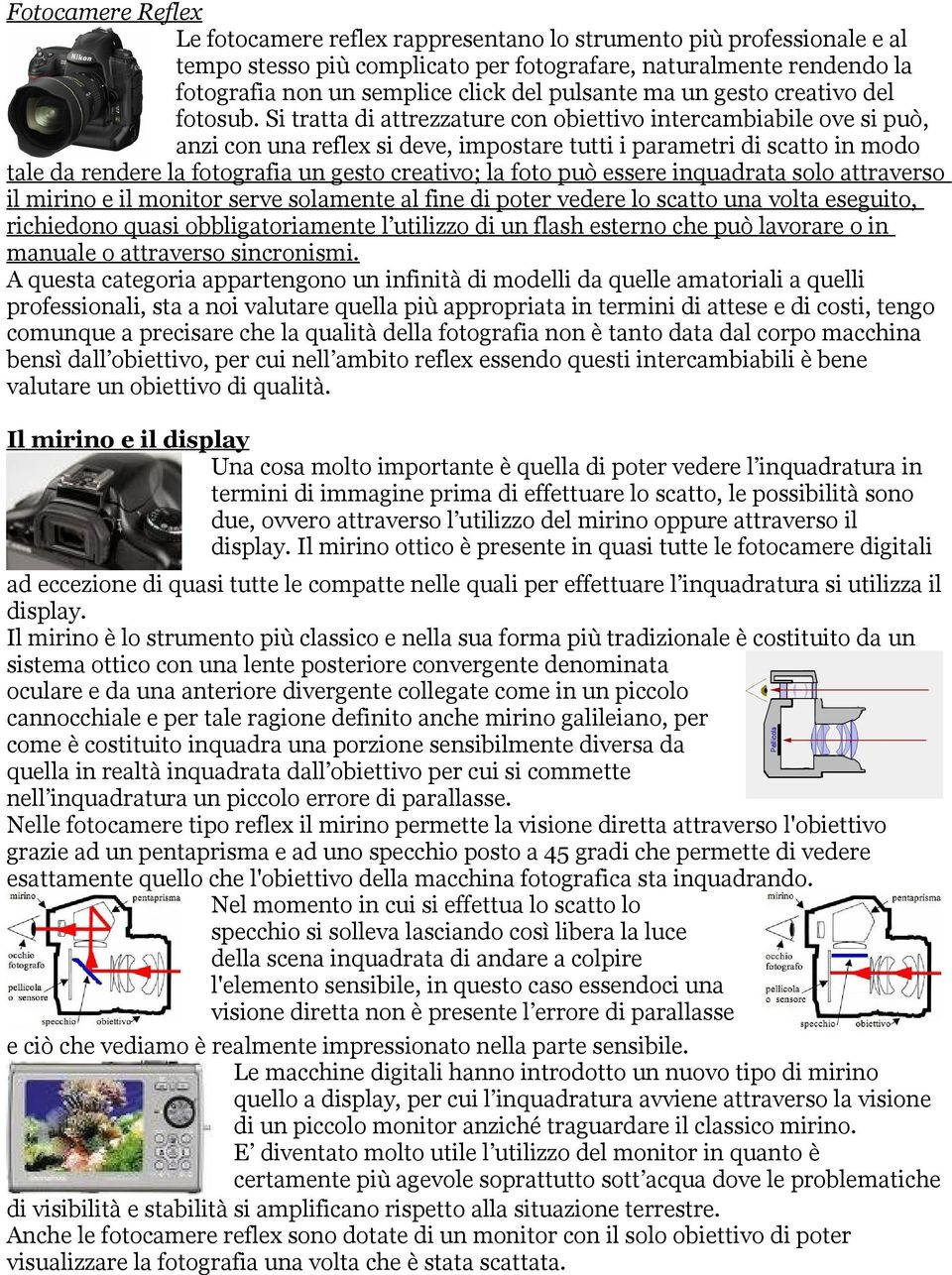 Si tratta di attrezzature con obiettivo intercambiabile ove si può, anzi con una reflex si deve, impostare tutti i parametri di scatto in modo tale da rendere la fotografia un gesto creativo; la foto