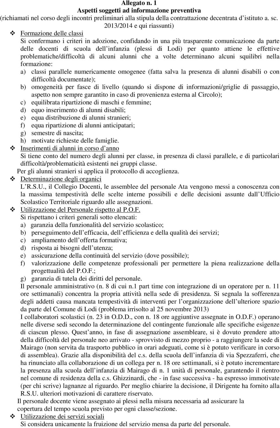 per quanto attiene le effettive problematiche/difficoltà di alcuni alunni che a volte determinano alcuni squilibri nella formazione: a) classi parallele numericamente omogenee (fatta salva la