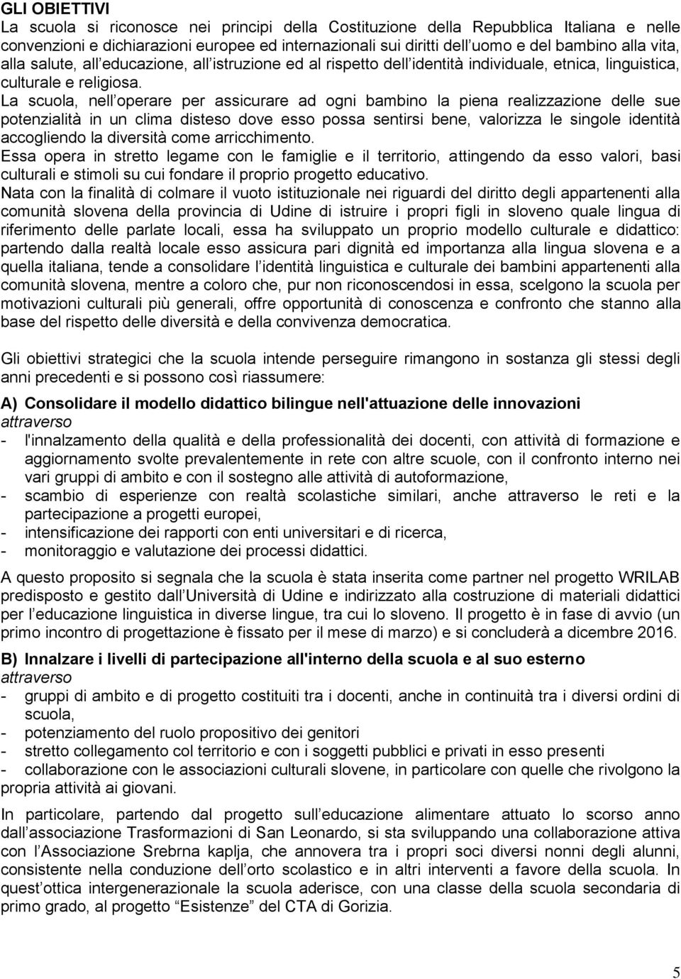 La scuola, nell operare per assicurare ad ogni bambino la piena realizzazione delle sue potenzialità in un clima disteso dove esso possa sentirsi bene, valorizza le singole identità accogliendo la