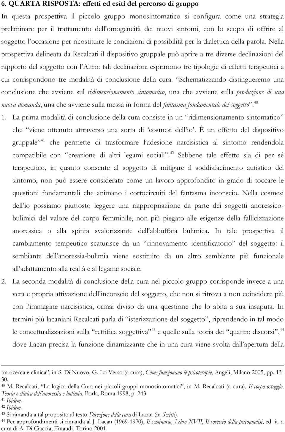 Nella prospettiva delineata da Recalcati il dispositivo gruppale può aprire a tre diverse declinazioni del rapporto del soggetto con l Altro: tali declinazioni esprimono tre tipologie di effetti