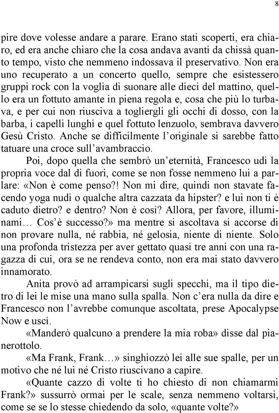 turbava, e per cui non riusciva a togliergli gli occhi di dosso, con la barba, i capelli lunghi e quel fottuto lenzuolo, sembrava davvero Gesù Cristo.