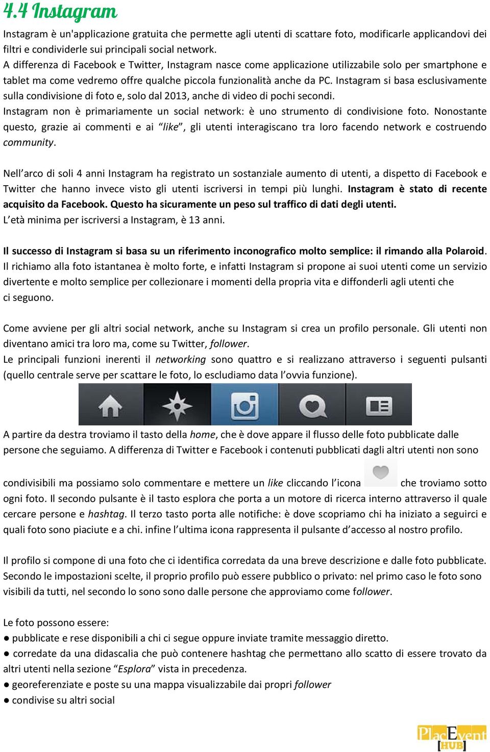 Instagram si basa esclusivamente sulla condivisione di foto e, solo dal 2013, anche di video di pochi secondi. Instagram non è primariamente un social network: è uno strumento di condivisione foto.