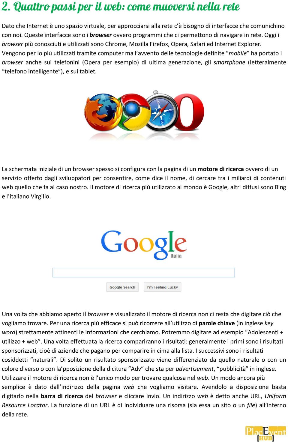 Vengono per lo più utilizzati tramite computer ma l avvento delle tecnologie definite mobile ha portato i browser anche sui telefonini (Opera per esempio) di ultima generazione, gli smartphone