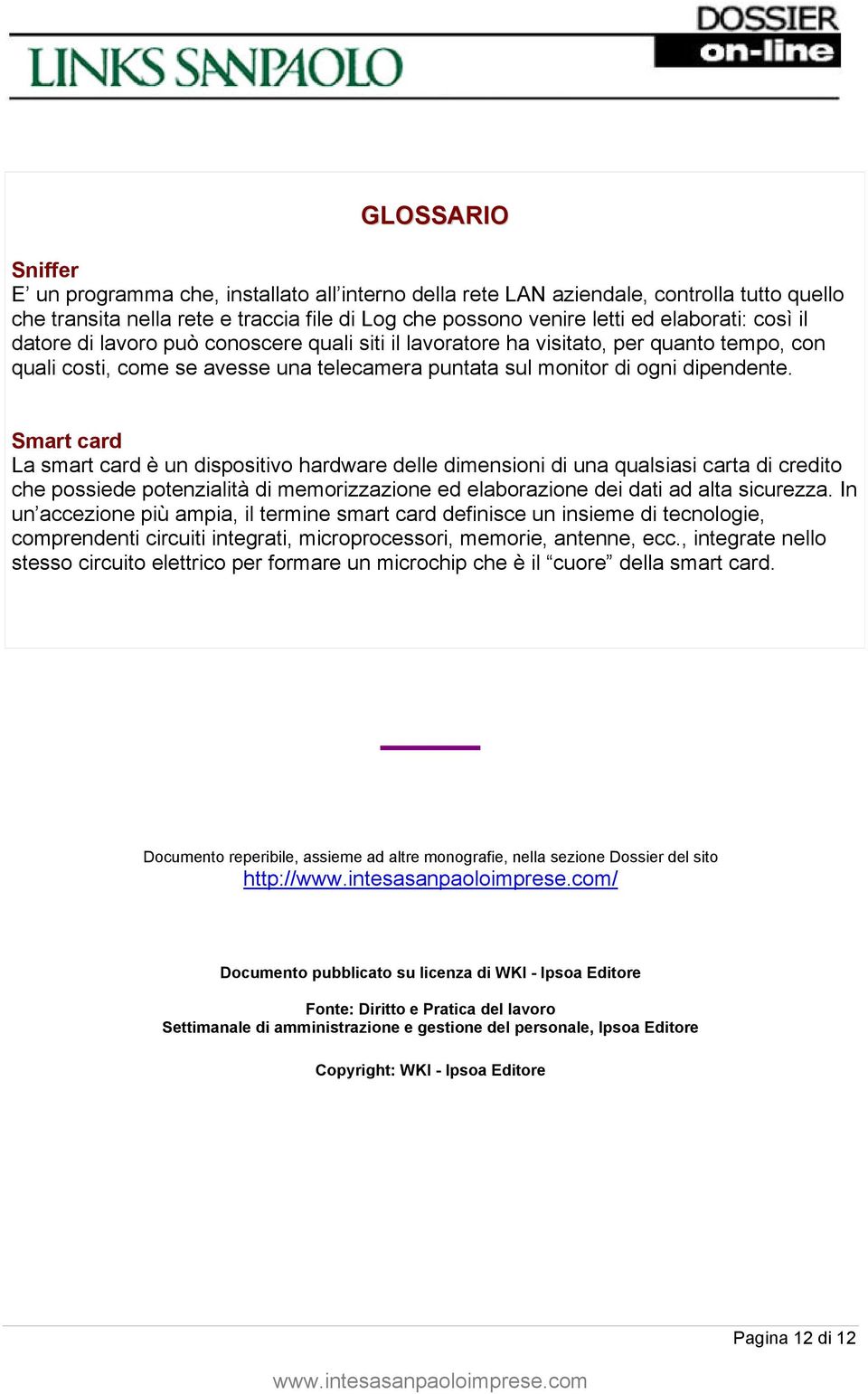 Smart card La smart card è un dispositivo hardware delle dimensioni di una qualsiasi carta di credito che possiede potenzialità di memorizzazione ed elaborazione dei dati ad alta sicurezza.