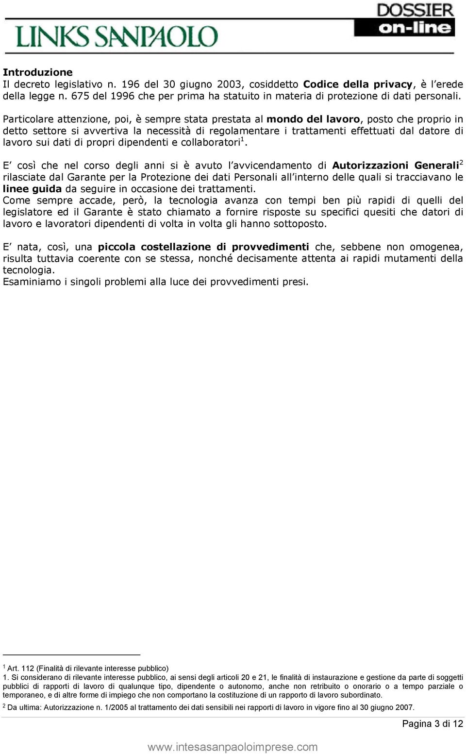 Particolare attenzione, poi, è sempre stata prestata al mondo del lavoro, posto che proprio in detto settore si avvertiva la necessità di regolamentare i trattamenti effettuati dal datore di lavoro