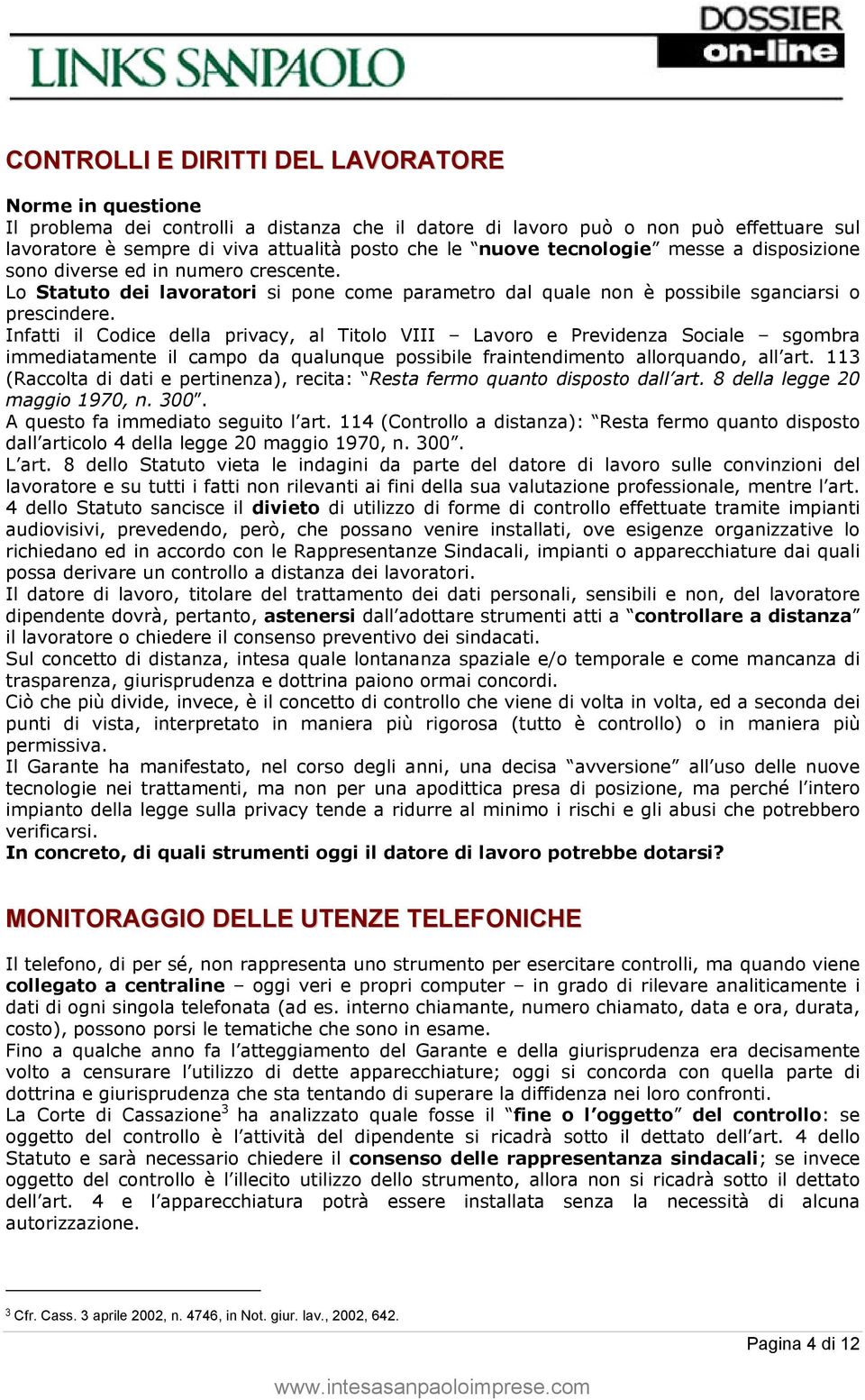 Infatti il Codice della privacy, al Titolo VIII Lavoro e Previdenza Sociale sgombra immediatamente il campo da qualunque possibile fraintendimento allorquando, all art.