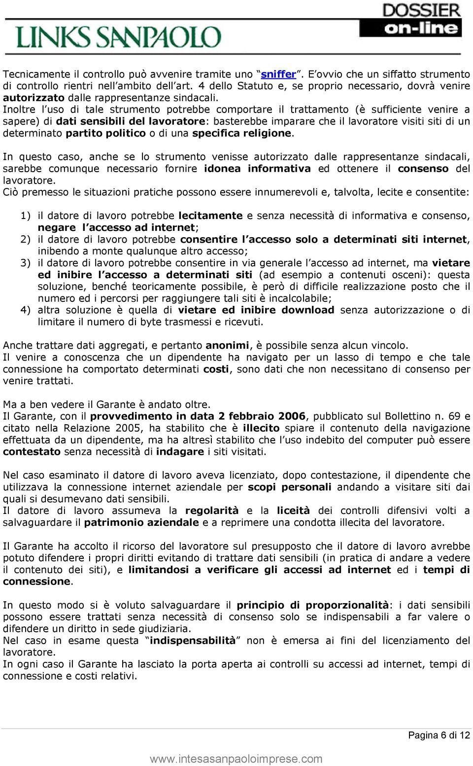 Inoltre l uso di tale strumento potrebbe comportare il trattamento (è sufficiente venire a sapere) di dati sensibili del lavoratore: basterebbe imparare che il lavoratore visiti siti di un