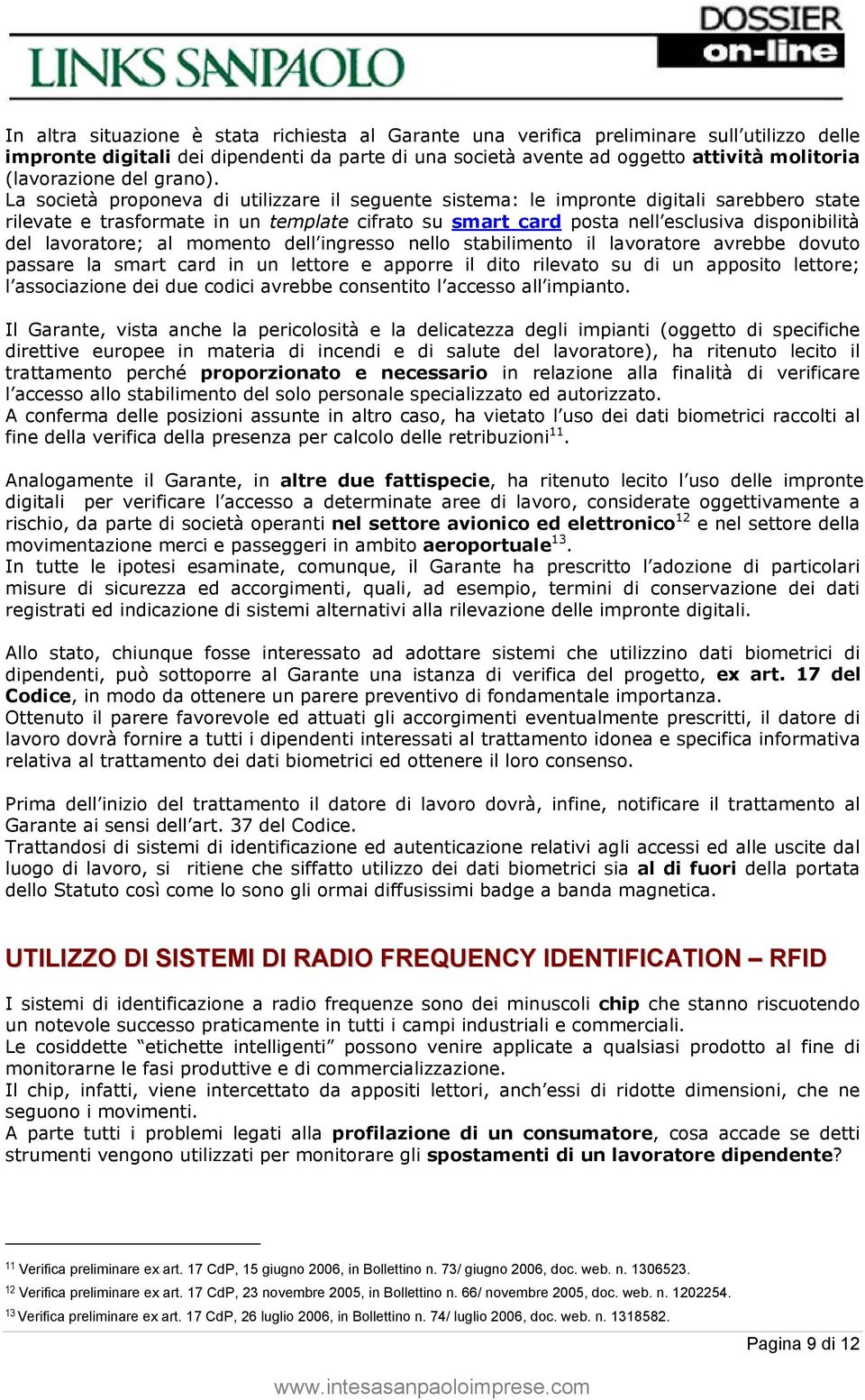 La società proponeva di utilizzare il seguente sistema: le impronte digitali sarebbero state rilevate e trasformate in un template cifrato su smart card posta nell esclusiva disponibilità del