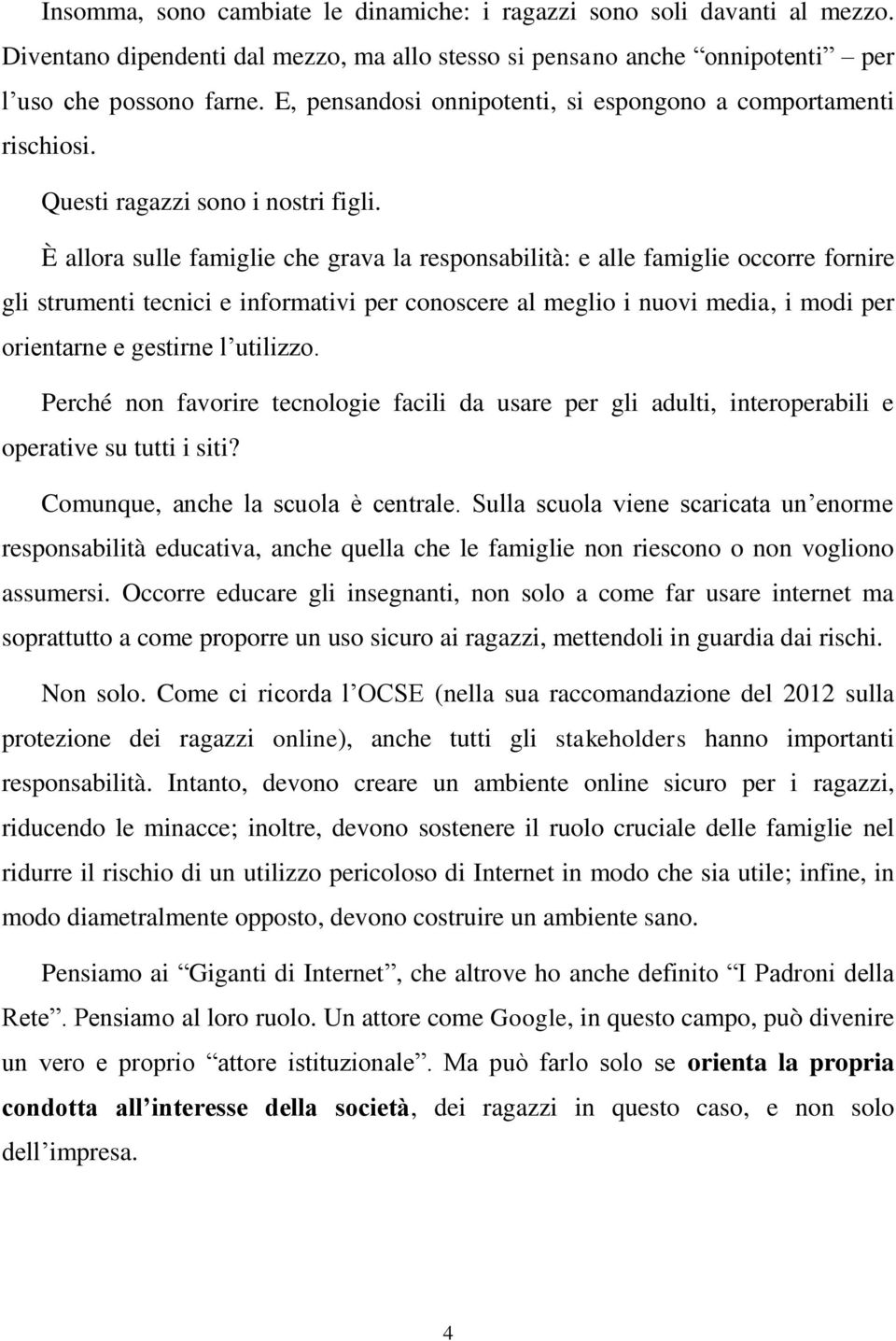 È allora sulle famiglie che grava la responsabilità: e alle famiglie occorre fornire gli strumenti tecnici e informativi per conoscere al meglio i nuovi media, i modi per orientarne e gestirne l