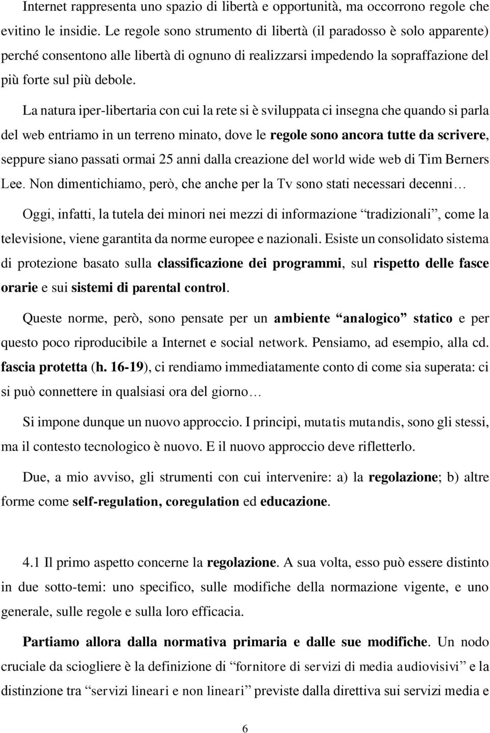 La natura iper-libertaria con cui la rete si è sviluppata ci insegna che quando si parla del web entriamo in un terreno minato, dove le regole sono ancora tutte da scrivere, seppure siano passati