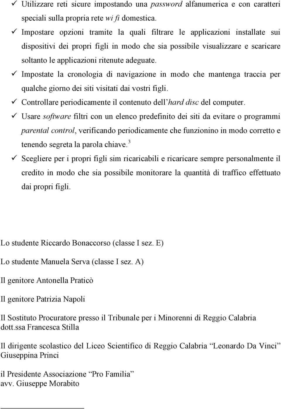 Impostate la cronologia di navigazione in modo che mantenga traccia per qualche giorno dei siti visitati dai vostri figli. Controllare periodicamente il contenuto dell hard disc del computer.