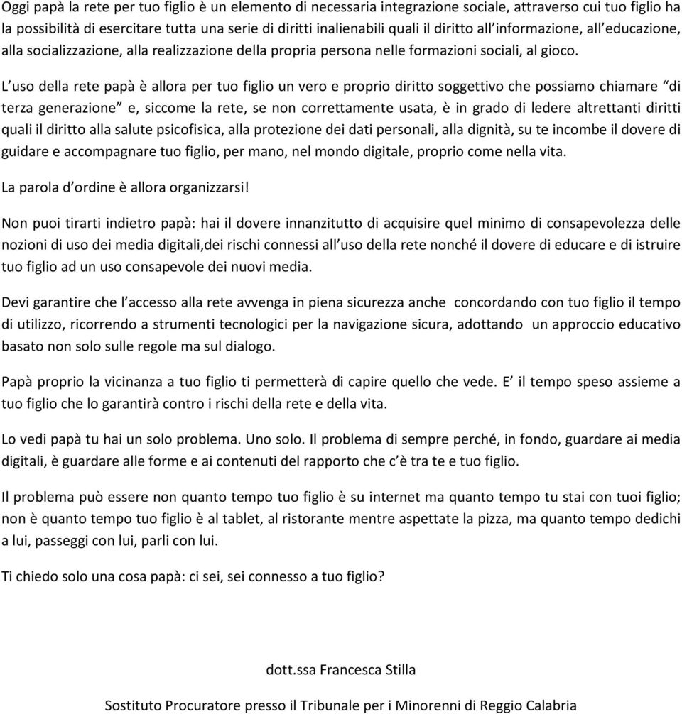 L uso della rete papà è allora per tuo figlio un vero e proprio diritto soggettivo che possiamo chiamare di terza generazione e, siccome la rete, se non correttamente usata, è in grado di ledere